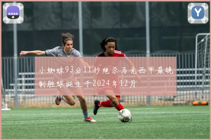 小蜘蛛93分11秒绝杀马竞西甲最晚制胜球诞生于2024年12月
