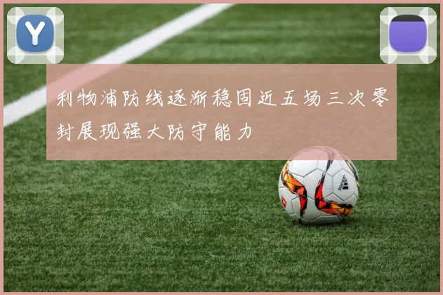 利物浦防线逐渐稳固近五场三次零封展现强大防守能力