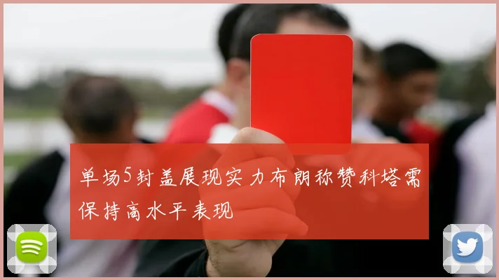 单场5封盖展现实力布朗称赞科塔需保持高水平表现