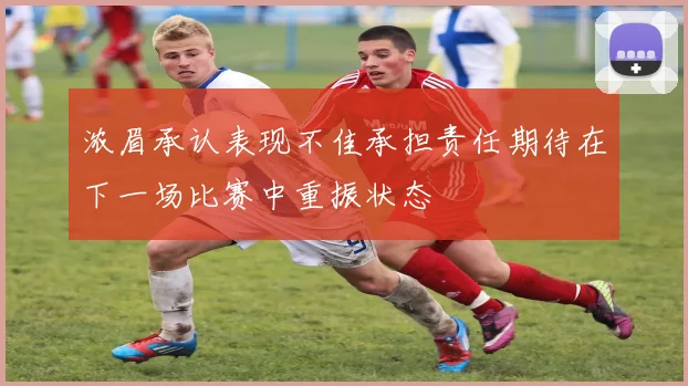 浓眉承认表现不佳承担责任期待在下一场比赛中重振状态