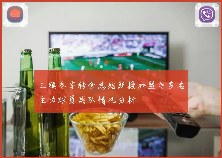 三镇冬季转会总结新援加盟与多名主力球员离队情况分析