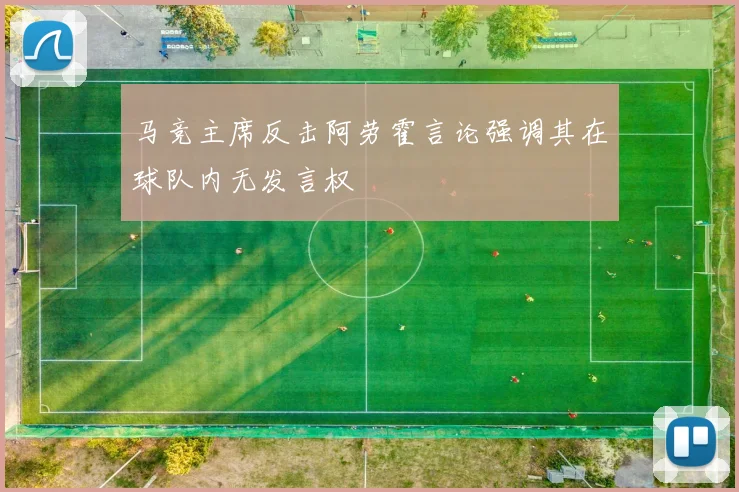 马竞主席反击阿劳霍言论强调其在球队内无发言权