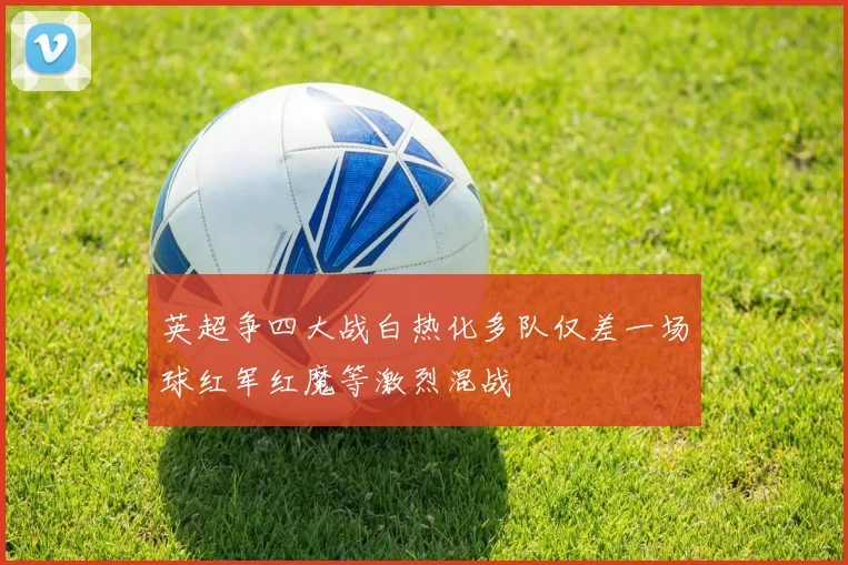 英超争四大战白热化多队仅差一场球红军红魔等激烈混战