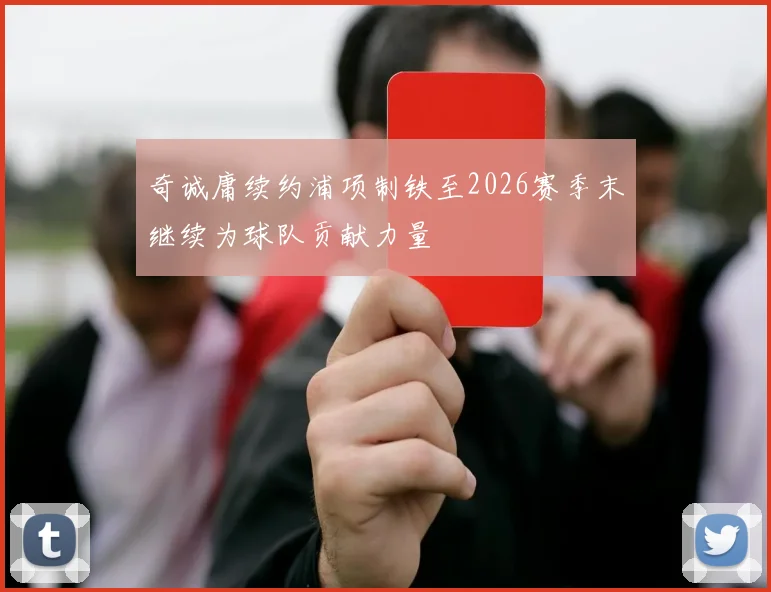 奇诚庸续约浦项制铁至2026赛季末继续为球队贡献力量
