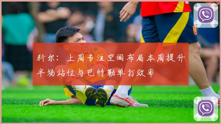 科尔：上周专注空间布局本周提升半场站位与巴特勒单打效率