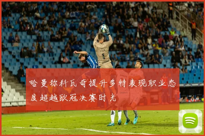 哈曼称科瓦奇提升多特表现职业态度超越欧冠决赛时光