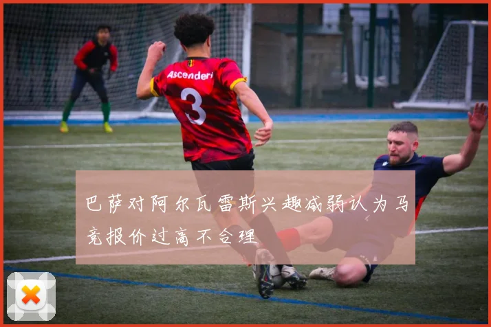 巴萨对阿尔瓦雷斯兴趣减弱认为马竞报价过高不合理