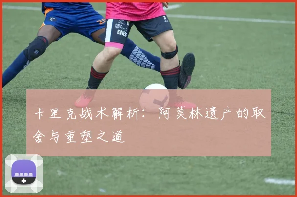 卡里克战术解析：阿莫林遗产的取舍与重塑之道