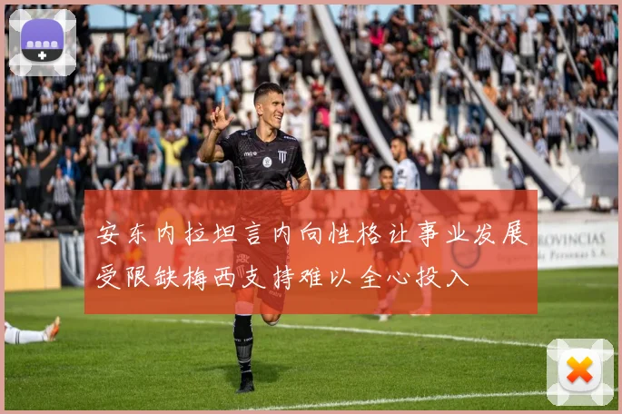 安东内拉坦言内向性格让事业发展受限缺梅西支持难以全心投入