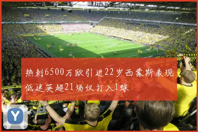 热刺6500万欧引进22岁西蒙斯表现低迷英超21场仅打入1球
