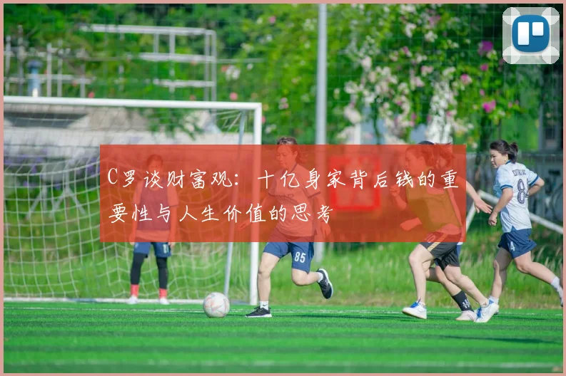 C罗谈财富观：十亿身家背后钱的重要性与人生价值的思考