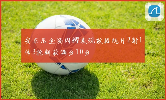 安东尼全场闪耀表现数据统计2射1传3抢断获满分10分